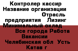 Контролер-кассир › Название организации ­ Fusion Service › Отрасль предприятия ­ Лизинг › Минимальный оклад ­ 19 200 - Все города Работа » Вакансии   . Челябинская обл.,Усть-Катав г.
